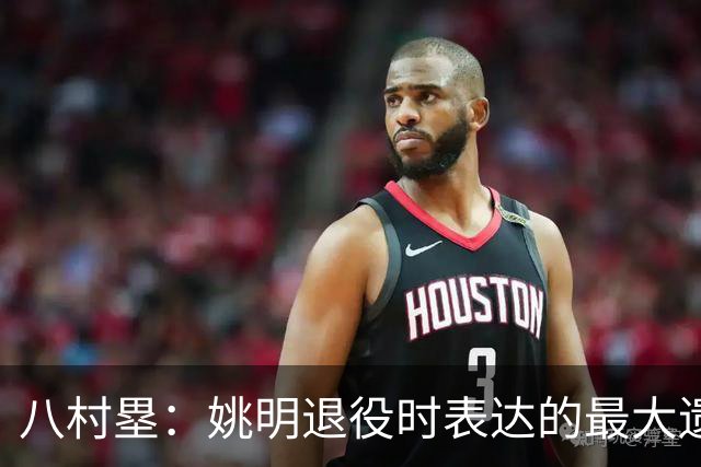 八村塁：姚明退役时表达的最大遗憾让我反思接班人的问题