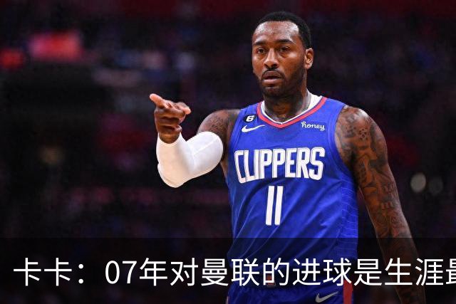 卡卡：07年对曼联的进球是生涯最美好时刻之一，马尔蒂尼就像父亲