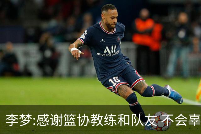 李梦:感谢篮协教练和队友 不会辜负大家的期望