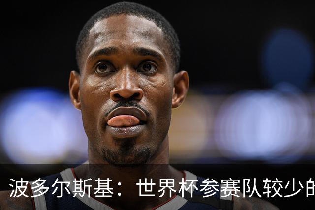 波多尔斯基：世界杯参赛队较少的赛制更好 德国的目标永远是冠军