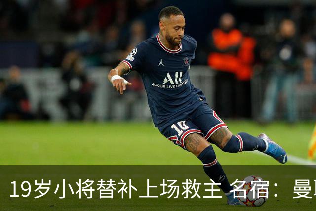 19岁小将替补上场救主 名宿：曼联需要有人这样跑
