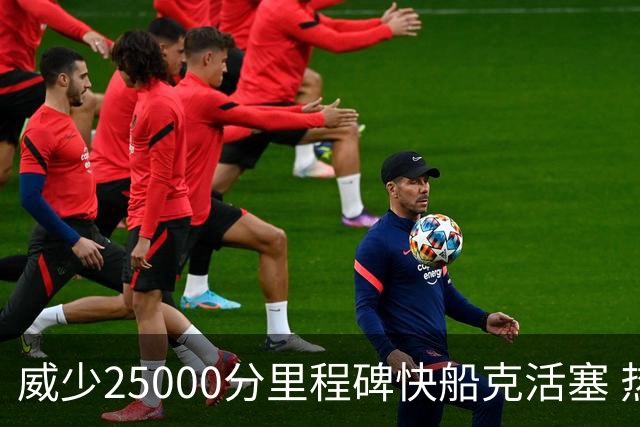威少25000分里程碑快船克活塞 热火力克奇才