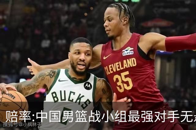 赔率:中国男篮战小组最强对手无悬念 少输当赢